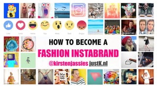HOW TO BECOME A 
FASHION INSTABRAND 
@kirstenjassies justK.nl
 