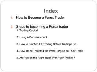 Index
1. How to Become a Forex Trader
2. Steps to becoming a Forex trader
1 Trading Capital
2. Using A Demo Account
3. How...
