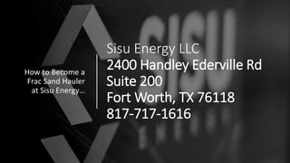 Sisu Energy LLC
2400 Handley Ederville Rd
Suite 200
Fort Worth, TX 76118
817-717-1616
How to Become a
Frac Sand Hauler
at Sisu Energy…
 