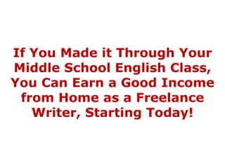 If You Made it Through YourMiddle School English Class,You Can Earn a Good Incomefrom Home as a Freelance Writer, Starting Today! 