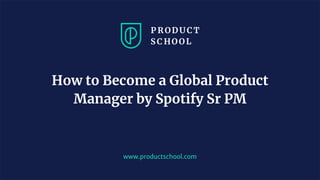 JM Coaching & Training © 2020
www.productschool.com
How to Become a Global Product
Manager by Spotify Sr PM
 