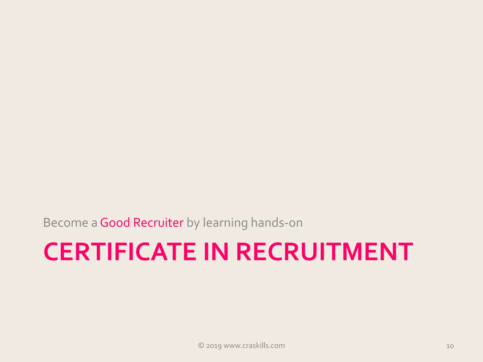 CERTIFICATE IN RECRUITMENT
Become a Good Recruiter by learning hands-on
© 2019 www.craskills.com 10
 