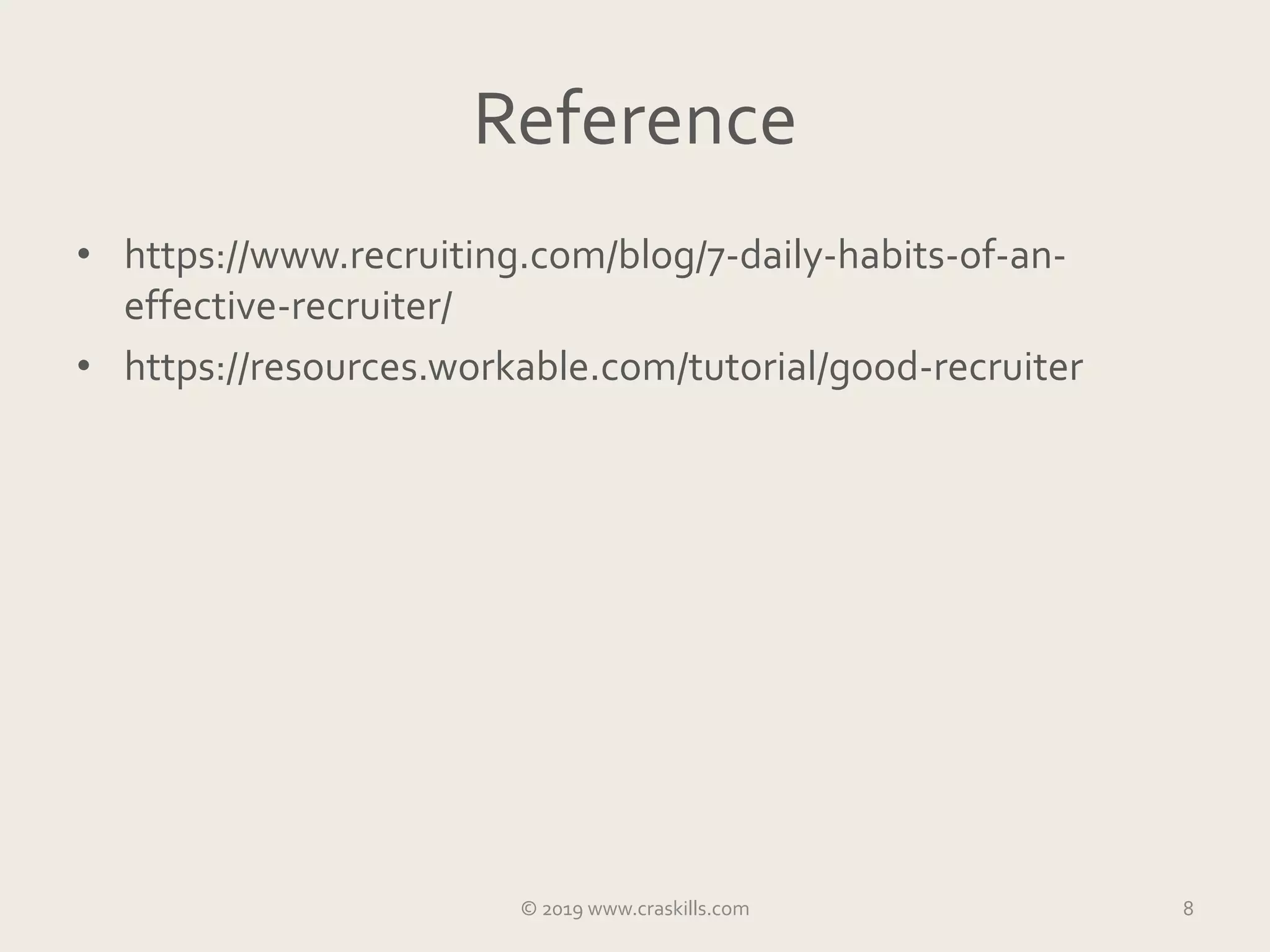 Reference
• https://www.recruiting.com/blog/7-daily-habits-of-an-
effective-recruiter/
• https://resources.workable.com/tutorial/good-recruiter
© 2019 www.craskills.com 8
 