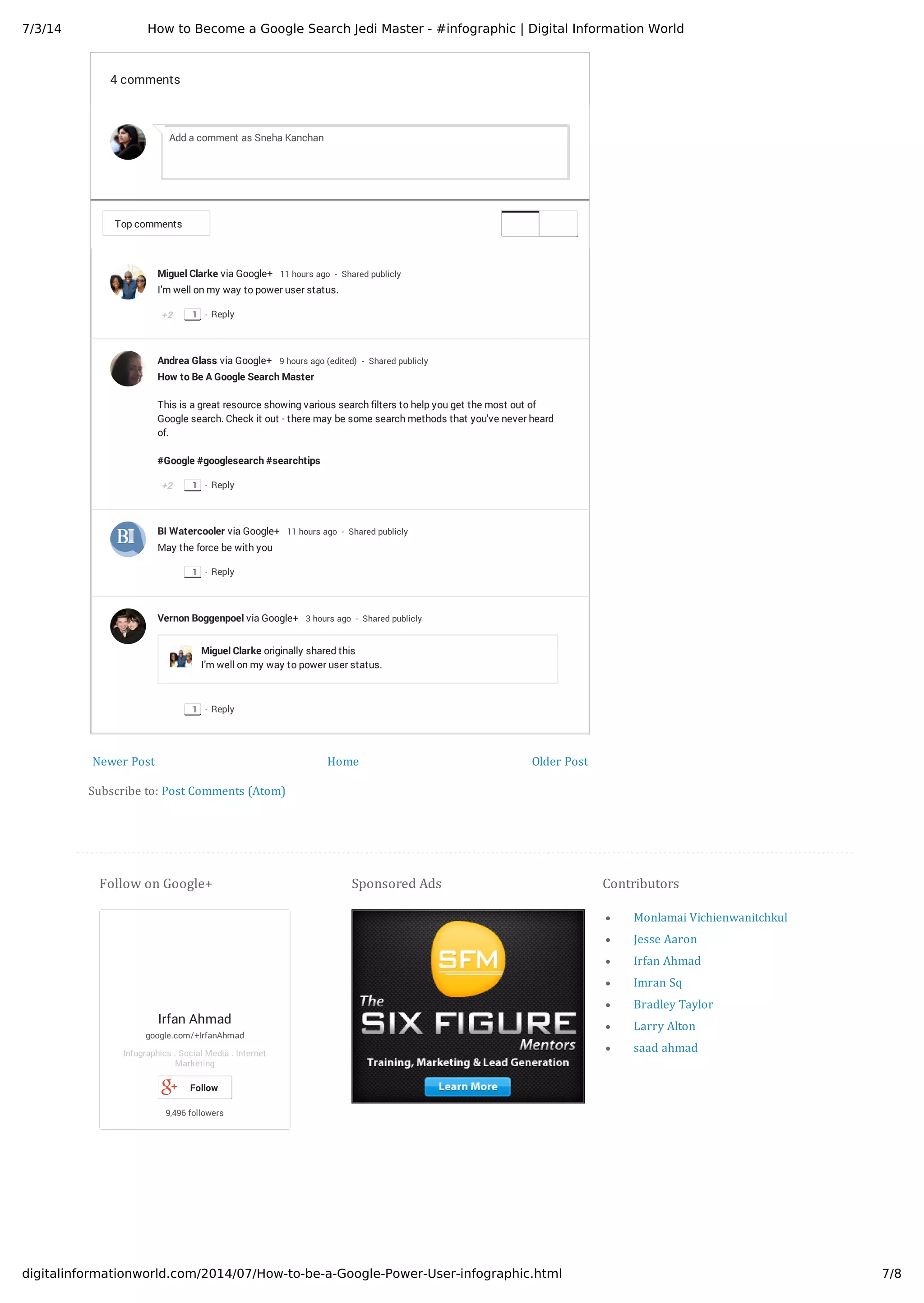 7/3/14 How to Become a Google Search Jedi Master - #infographic | Digital Information World
7/8digitalinformationworld.com/2014/07/How-to-be-a-Google-Power-User-infographic.html
Newer Post Older Post
4 comments
Top comments
Miguel Clarke via Google+ 11 hours ago - Shared publicly
I'm well on my way to power user status.​
+2
3
2
·1 Reply
Andrea Glass via Google+ 9 hours ago (edited) - Shared publicly
How to Be A Google Search Master
This is a great resource showing various search filters to help you get the most out of
Google search. Check it out - there may be some search methods that you've never heard
of.
#Google #googlesearch #searchtips ​
+2
3
2
·1 Reply
BI Watercooler via Google+ 11 hours ago - Shared publicly
May the force be with you​
·1 Reply
Vernon Boggenpoel via Google+ 3 hours ago - Shared publicly
Miguel Clarke originally shared this
I'm well on my way to power user status.​
·1 Reply
Add a comment as Sneha Kanchan
Home
Subscribe to: Post Comments (Atom)
Irfan Ahmad
google.com/+IrfanAhmad
Infographics . Social Media . Internet
Marketing
9,496 followers
Follow
Follow on Google+ Sponsored Ads
Monlamai Vichienwanitchkul
Jesse Aaron
Irfan Ahmad
Imran Sq
Bradley Taylor
Larry Alton
saad ahmad
Contributors
 