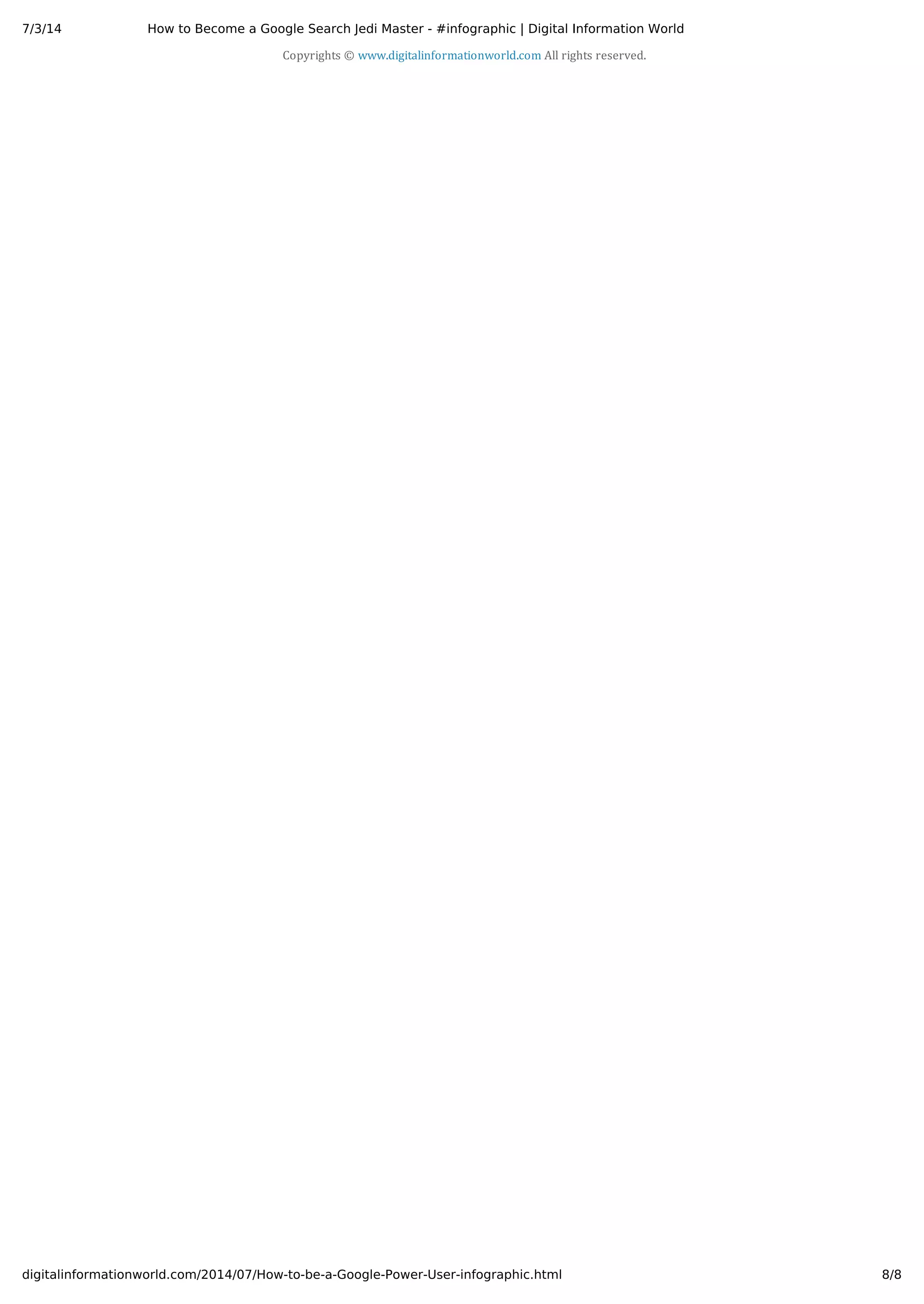 7/3/14 How to Become a Google Search Jedi Master - #infographic | Digital Information World
8/8digitalinformationworld.com/2014/07/How-to-be-a-Google-Power-User-infographic.html
Copyrights © www.digitalinformationworld.com All rights reserved.
 