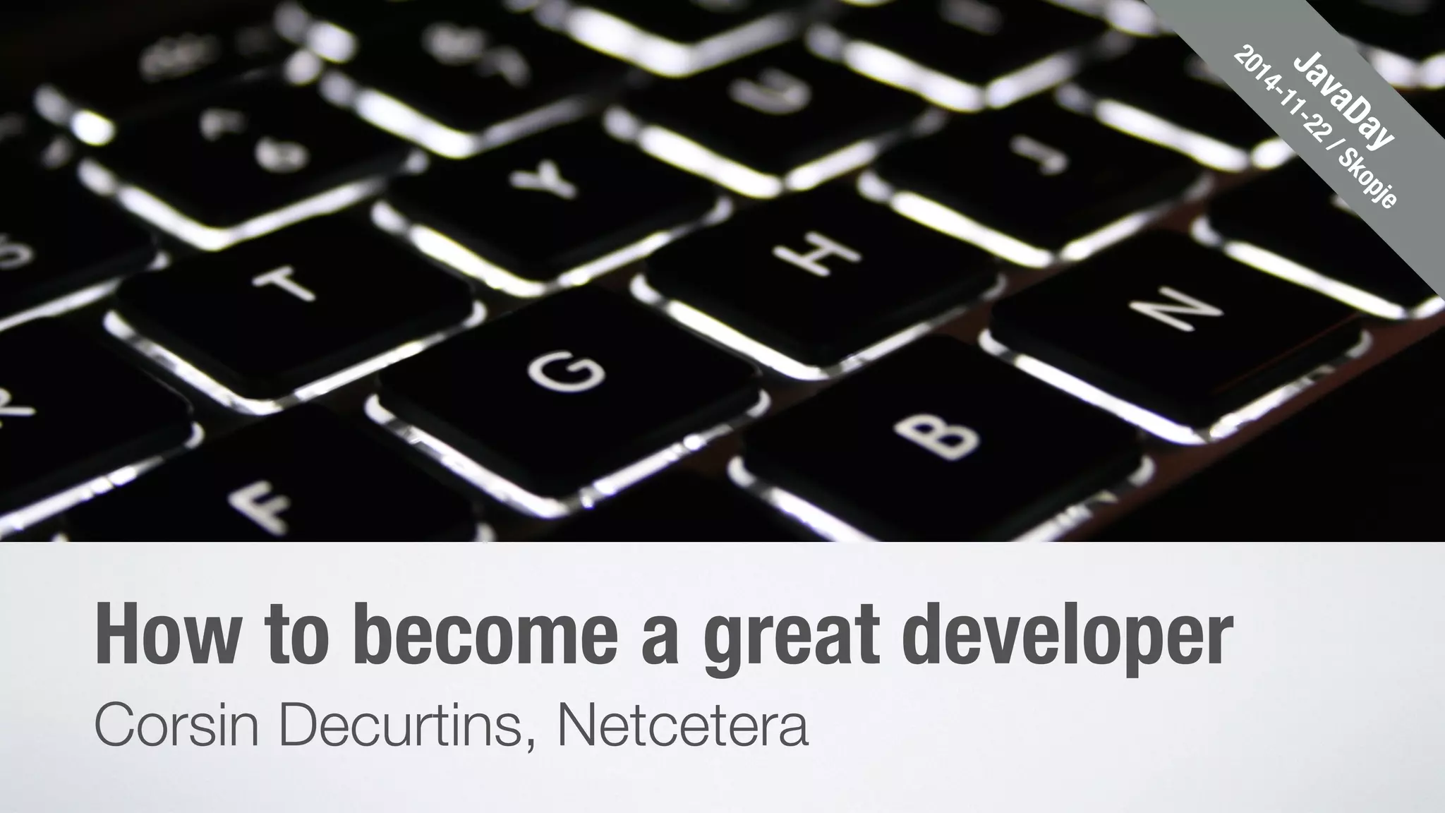 How to become a great developer 
Corsin Decurtins, Netcetera 
JavaDay 
2014-11-22 / Skopje 
