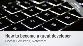 How to become a great developer 
Corsin Decurtins, Netcetera 
JavaDay 
2014-11-22 / Skopje 
 
