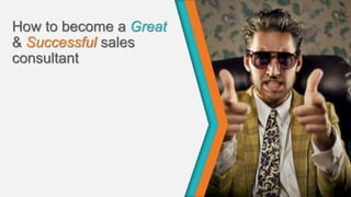 How to become a Great
& Successful sales
consultant
 