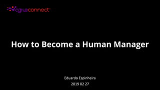 How to Become a Human Manager
Eduardo Espinheira
2019 02 27
 