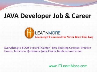 JAVA Developer Job & Career
Learning IT Courses Has Never Been This Easy

Everything to BOOST your IT Career - Free Training Courses, Practice
Exams, Interview Questions, Jobs, Career Guidance and more.

www.ITLearnMore.com

 