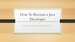 How To Become a Java
Developer
WWW.MATLABASSIGNMENTHELP.COM
 