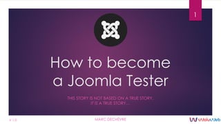 How to become
a Joomla!® Tester
THIS STORY IS NOT BASED ON A TRUE STORY.
IT IS A TRUE STORY…
1
MARC DECHÈVREV 1.4
 