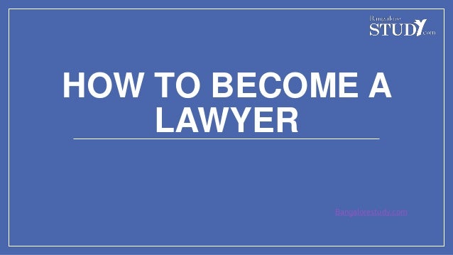 HOW TO BECOME A
LAWYER
Bangalorestudy.com
 