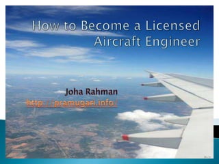 How to Become a LicensedAircraft Engineer JohaRahman http://pramugari.info/ 