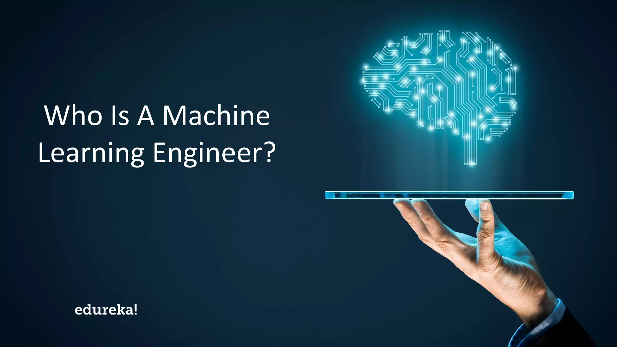 Machine Learning Certification Training www.edureka.co/masters-program/machine-learning-engineer-training
Who Is A Machine
Learning Engineer?
 