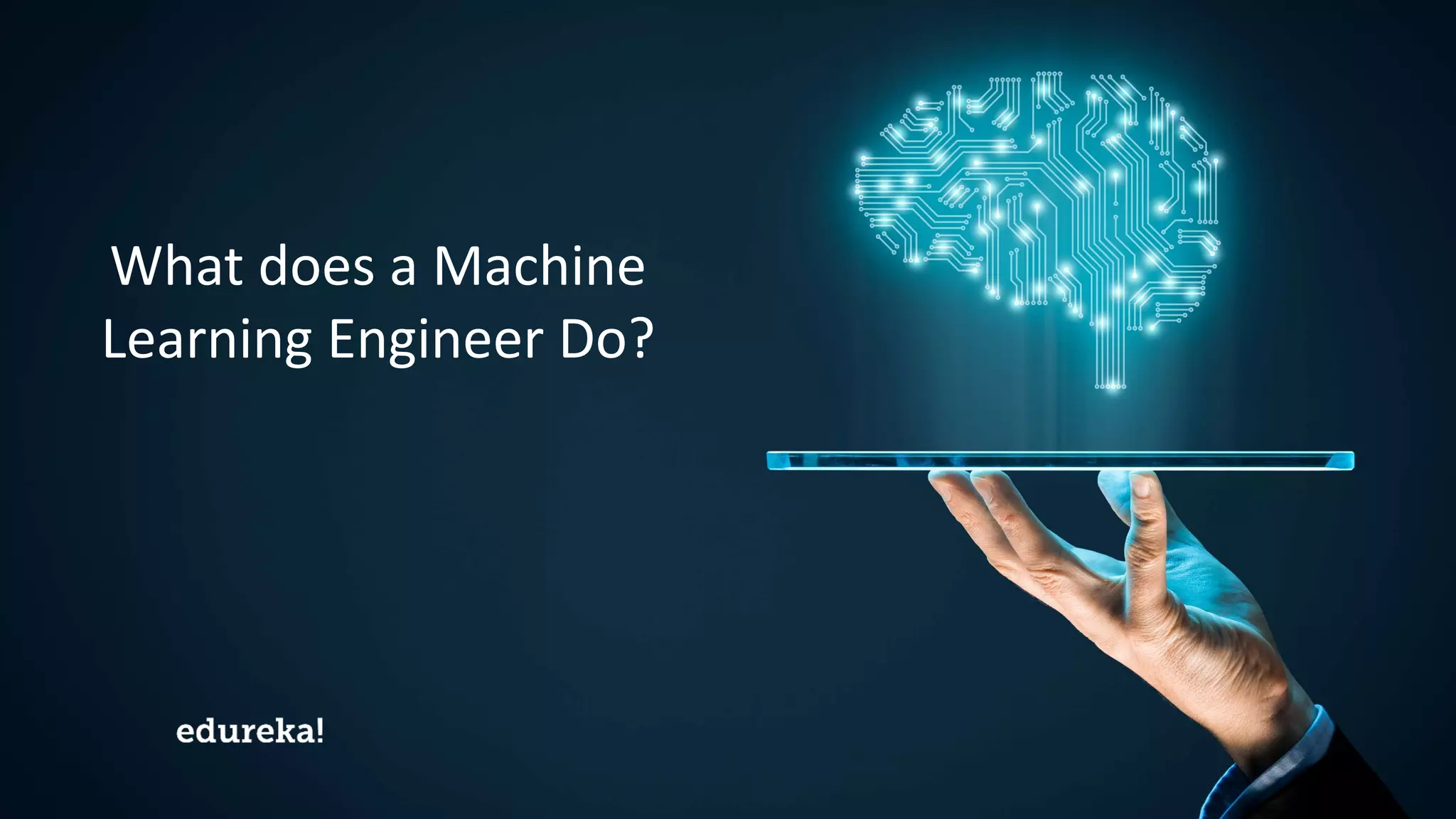 Machine Learning Certification Training www.edureka.co/masters-program/machine-learning-engineer-training
What does a Machine
Learning Engineer Do?
 