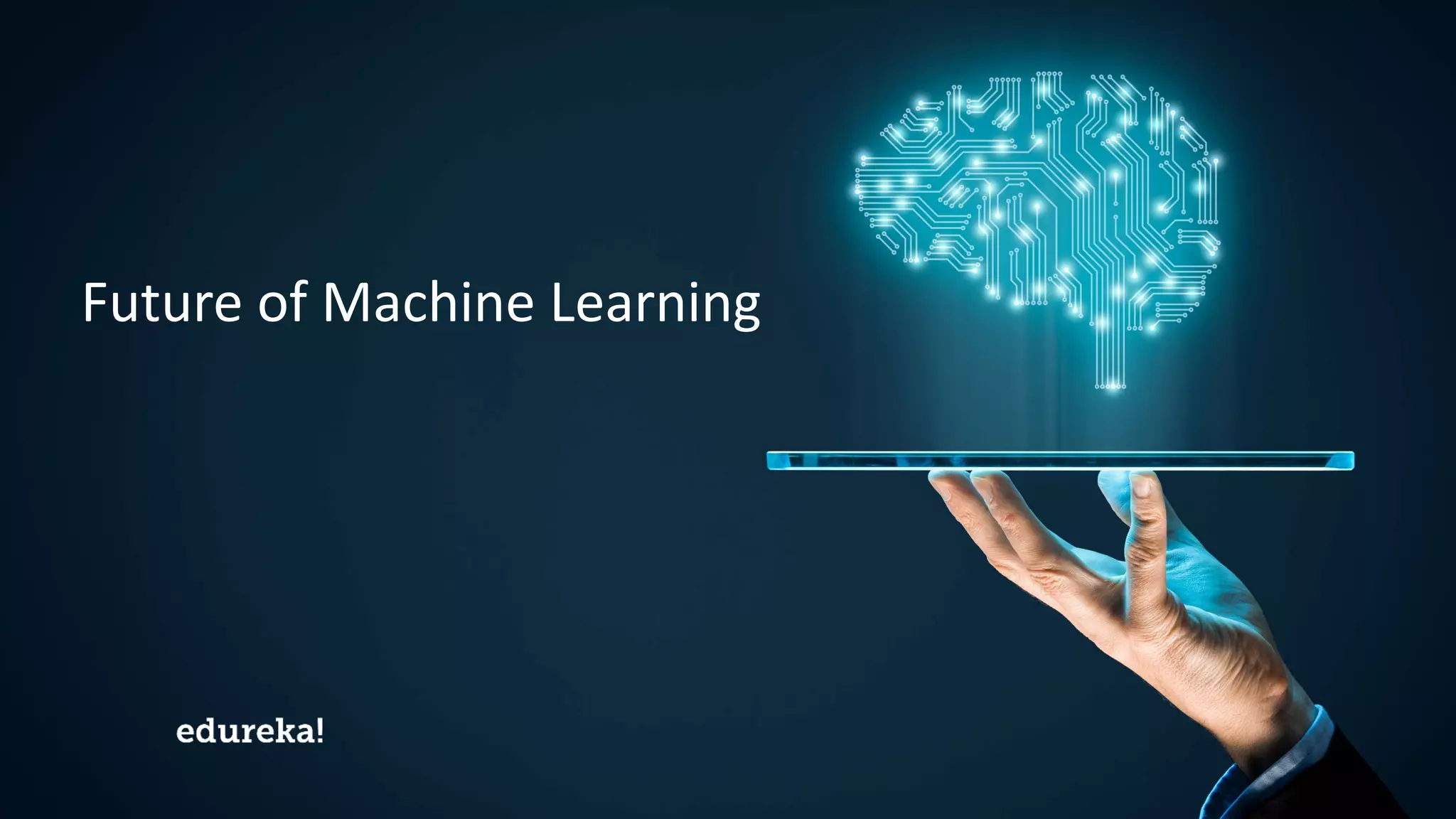 Machine Learning Certification Training www.edureka.co/masters-program/machine-learning-engineer-training
Future of Machine Learning
 