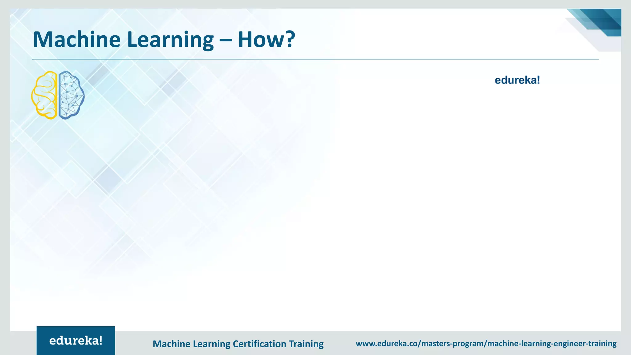 Machine Learning Certification Training www.edureka.co/masters-program/machine-learning-engineer-training
Machine Learning – How?
 