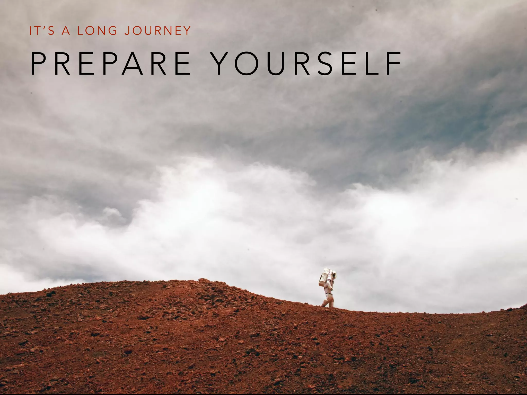P R E PA R E Y O U R S E L F
I T ’ S A L O N G J O U R N E Y
 