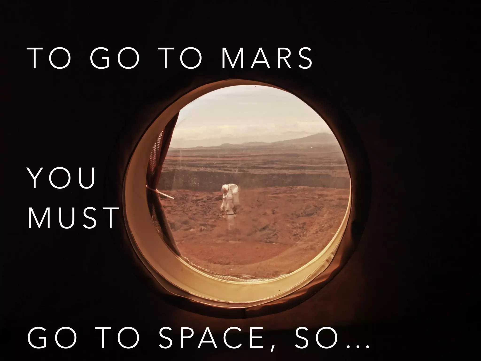T O G O T O M A R S
Y O U
M U S T
G O T O S PA C E , S O …
 