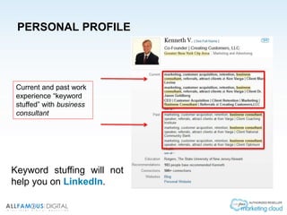 PERSONAL PROFILE
Keyword stuffing will not
help you on LinkedIn.
Current and past work
experience “keyword
stuffed” with business
consultant
 