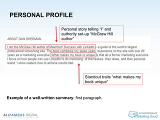 PERSONAL PROFILE
Example of a well-written summary: first paragraph.
Personal story telling “I” and
authority set-up “McGraw Hill
author”
Standout traits “what makes my
book unique”
 