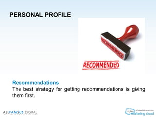 PERSONAL PROFILE
Recommendations
The best strategy for getting recommendations is giving
them first.
 