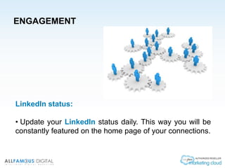 ENGAGEMENT
LinkedIn status:
• Update your LinkedIn status daily. This way you will be
constantly featured on the home page of your connections.
 