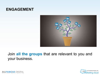 ENGAGEMENT
Join all the groups that are relevant to you and
your business.
 