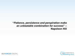 “Patience, persistence and perspiration make
an unbeatable combination for success” –
Napoleon Hill
 