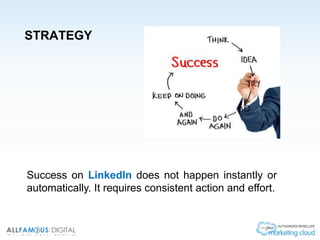 STRATEGY
Success on LinkedIn does not happen instantly or
automatically. It requires consistent action and effort.
 
