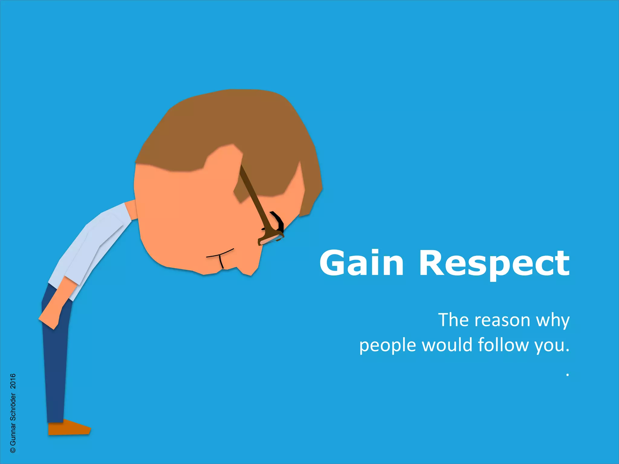 Gain Respect
The reason why
people would follow you.
.
©GunnarSchröder2016
 