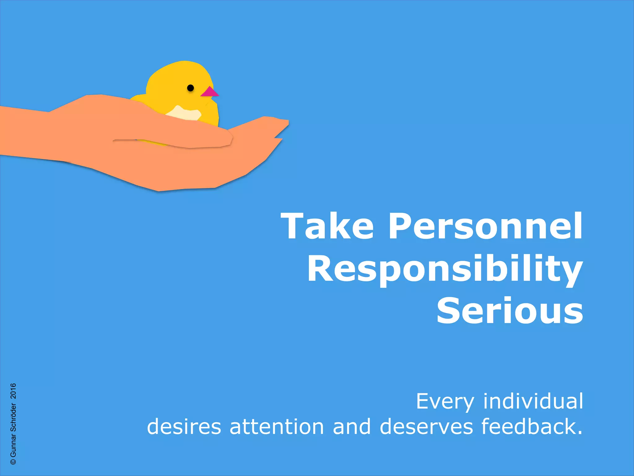 Take Personnel
Responsibility
Serious
Every individual
desires attention and deserves feedback.
©GunnarSchröder2016
 