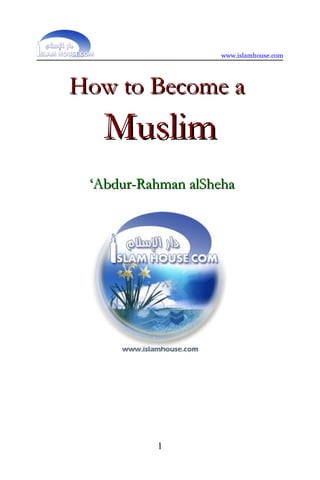 www.islamhouse.com
How to Become aHow to Become a
MuslimMuslim
‘‘Abdur-Rahman alShehaAbdur-Rahman alSheha
1
 