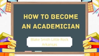 HOW TO BECOME
AN ACADEMICIAN


Blake Smith Little Rock
Arkansas
 