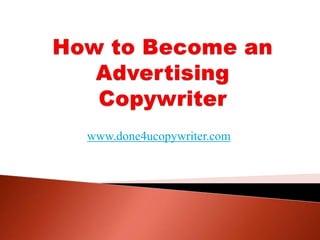 How to Become an Advertising Copywriter www.done4ucopywriter.com 