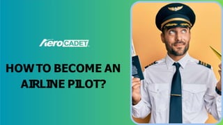 HOWTO BECOME AN
AIRLINE PILOT?
 