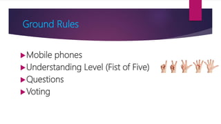 Ground Rules
Mobile phones
Understanding Level (Fist of Five)
Questions
Voting
 