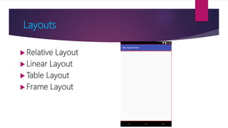 Layouts
 Relative Layout
 Linear Layout
 Table Layout
 Frame Layout
 