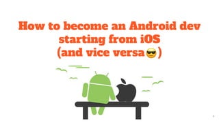 1
How to become an Android dev
starting from iOS
(and vice versa )
 