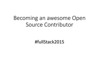 Becoming an awesome Open
Source Contributor
#fullStack2015
 