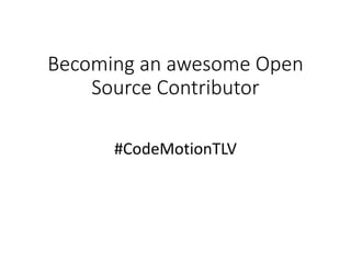 Becoming an awesome Open
Source Contributor
#CodeMotionTLV
 