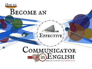 Become an
Effective
How to
Communicator
in EnglishBROUGHT TO YOU BY ESSAYWRITER.CO.UK
 