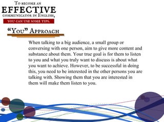 When talking to a big audience, a small group or
conversing with one person, aim to give more content and
substance about ...
