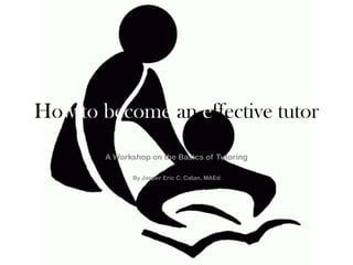 How to become an effective tutor
A Workshop on the Basics of Tutoring
By Jasper Eric C. Catan, MAEd
 