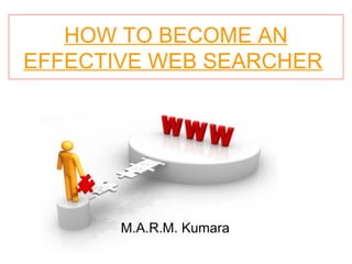 HOW TO BECOME AN EFFECTIVE WEB SEARCHER   M.A.R.M. Kumara 