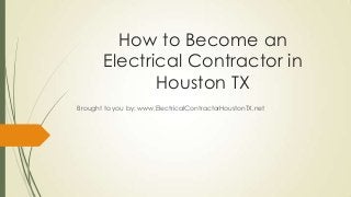 How to Become an
       Electrical Contractor in
              Houston TX
Brought to you by: www.ElectricalContractorHoustonTX.net
 