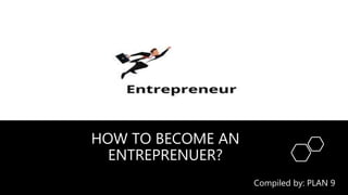 HOW TO BECOME AN
ENTREPRENUER?
Compiled by: PLAN 9
 