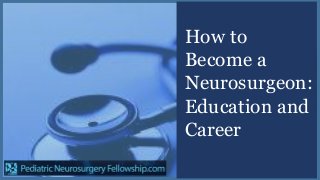 How to
Become a
Neurosurgeon:
Education and
Career
 