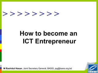 >>>>>>>>

               How to become an
                ICT Entrepreneur


M Rashidul Hasan, Joint Secretary General, BASIS, jsg@basis.org.bd
 